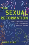 The Sexual Reformation Restoring the Dignity and Personhood of Man and Woman